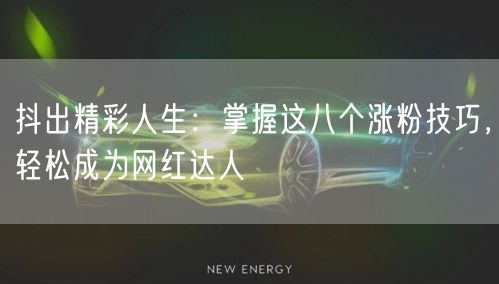 抖出精彩人生：掌握这八个涨粉技巧，轻松成为网红达人