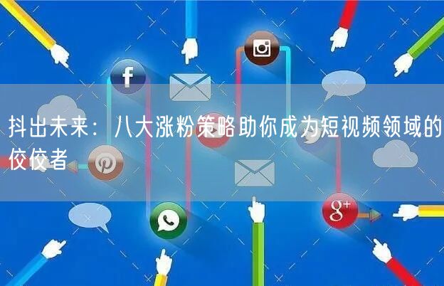 抖出未来：八大涨粉策略助你成为短视频领域的佼佼者