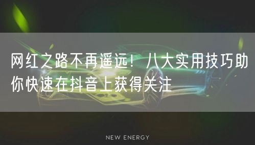 网红之路不再遥远！八大实用技巧助你快速在抖音上获得关注