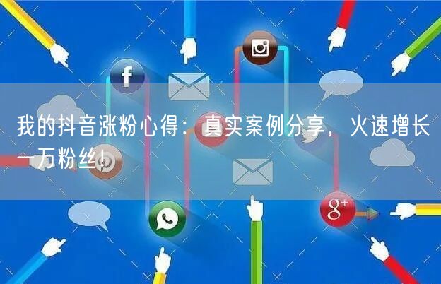 我的抖音涨粉心得：真实案例分享，火速增长一万粉丝！