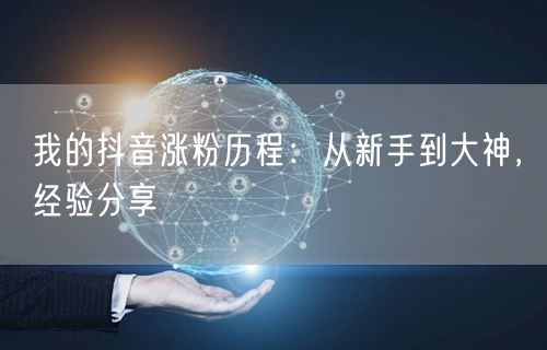 我的抖音涨粉历程：从新手到大神，经验分享