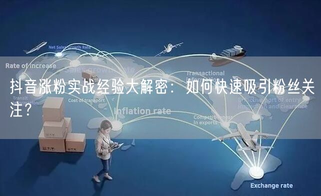 抖音涨粉实战经验大解密：如何快速吸引粉丝关注？