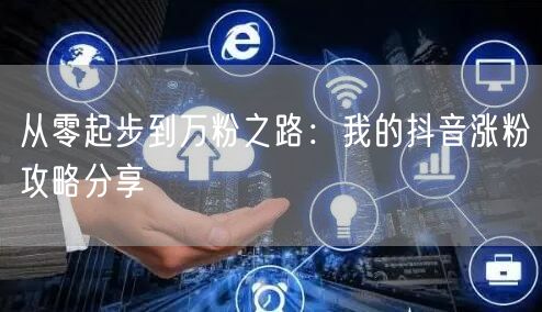 从零起步到万粉之路：我的抖音涨粉攻略分享