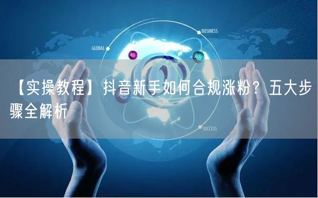 【实操教程】抖音新手如何合规涨粉？五大步骤全解析