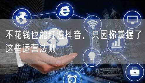 不花钱也能红遍抖音，只因你掌握了这些运营法则