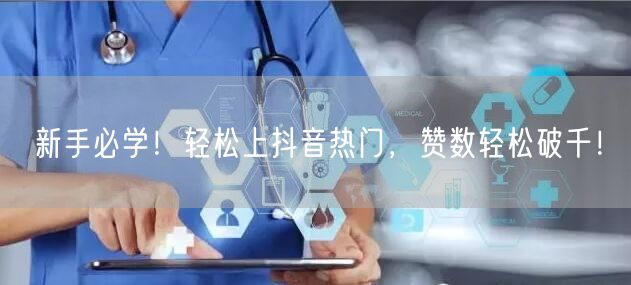 新手必学！轻松上抖音热门，赞数轻松破千！