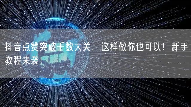 抖音点赞突破千数大关，这样做你也可以！新手教程来袭！