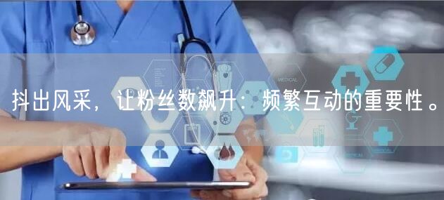 抖出风采，让粉丝数飙升：频繁互动的重要性。