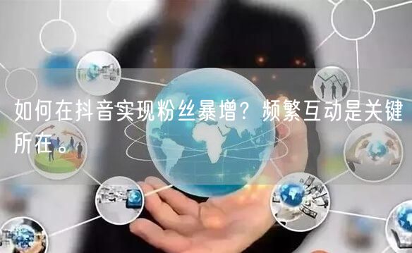 如何在抖音实现粉丝暴增？频繁互动是关键所在。