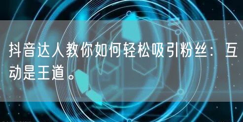 抖音达人教你如何轻松吸引粉丝：互动是王道。
