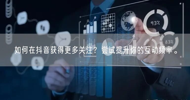 如何在抖音获得更多关注？尝试提升你的互动频率。