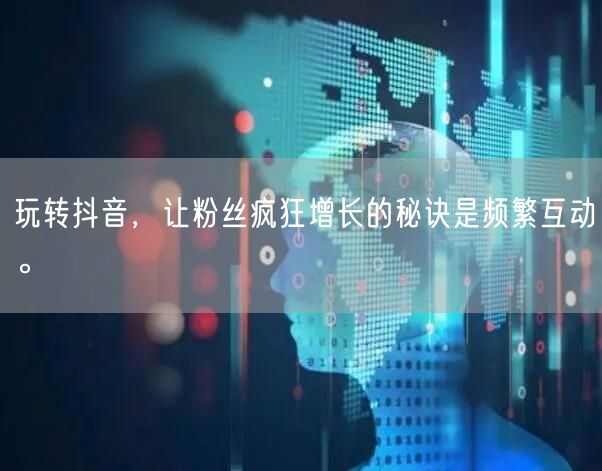 玩转抖音，让粉丝疯狂增长的秘诀是频繁互动。