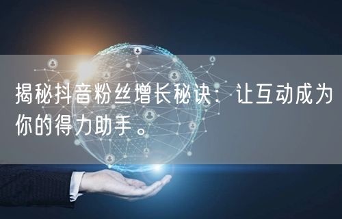 揭秘抖音粉丝增长秘诀：让互动成为你的得力助手。