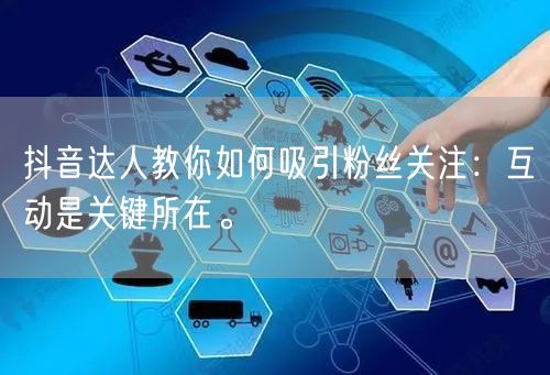 抖音达人教你如何吸引粉丝关注：互动是关键所在。
