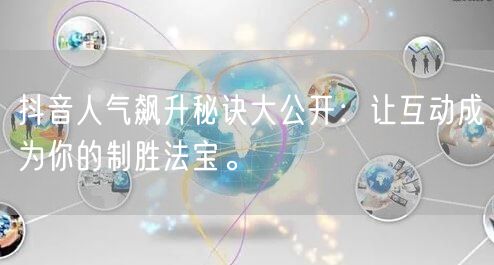 抖音人气飙升秘诀大公开：让互动成为你的制胜法宝。