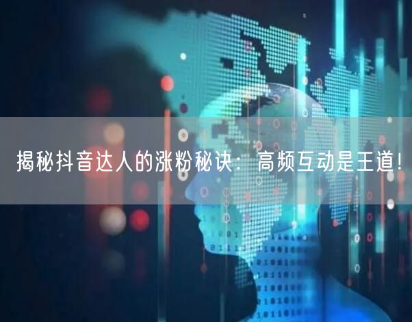 揭秘抖音达人的涨粉秘诀：高频互动是王道！