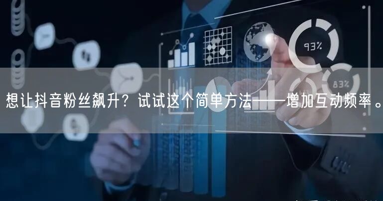 想让抖音粉丝飙升？试试这个简单方法——增加互动频率。