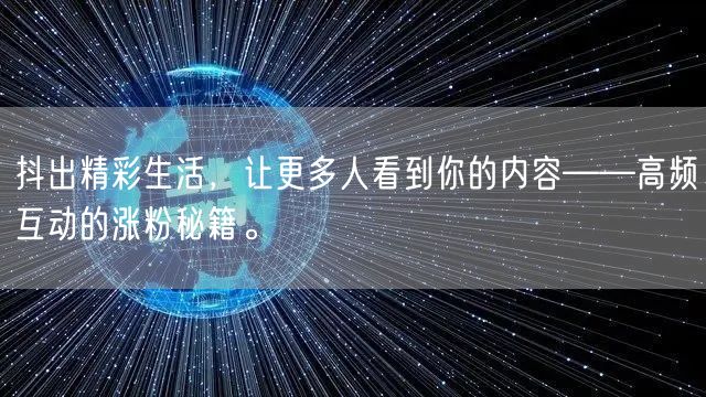 抖出精彩生活，让更多人看到你的内容——高频互动的涨粉秘籍。