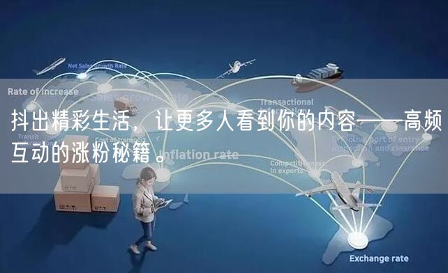 抖出精彩生活，让更多人看到你的内容——高频互动的涨粉秘籍。