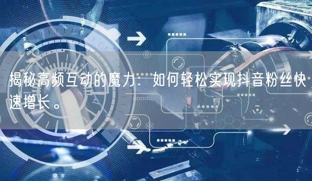 揭秘高频互动的魔力：如何轻松实现抖音粉丝快速增长。