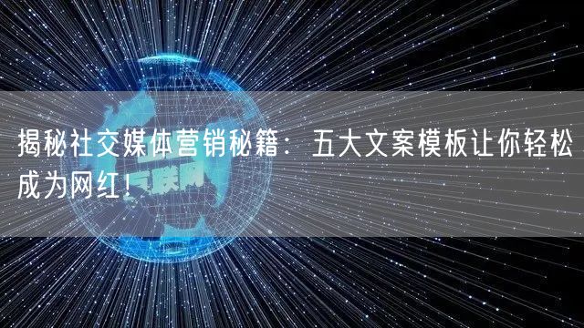 揭秘社交媒体营销秘籍：五大文案模板让你轻松成为网红！