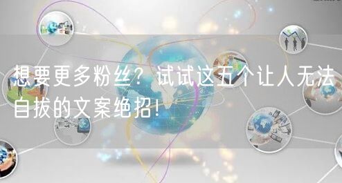 想要更多粉丝？试试这五个让人无法自拔的文案绝招！