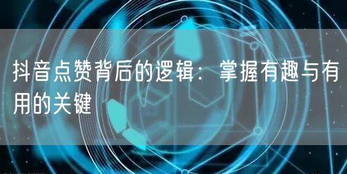 抖音点赞背后的逻辑：掌握有趣与有用的关键
