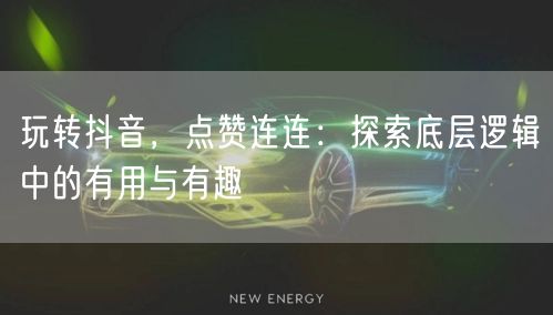 玩转抖音，点赞连连：探索底层逻辑中的有用与有趣