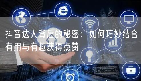 抖音达人背后的秘密：如何巧妙结合有用与有趣获得点赞
