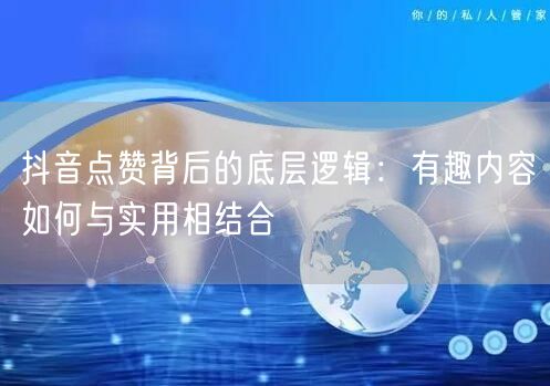 抖音点赞背后的底层逻辑：有趣内容如何与实用相结合