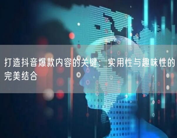 打造抖音爆款内容的关键：实用性与趣味性的完美结合