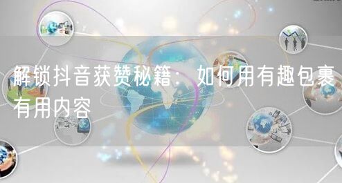 解锁抖音获赞秘籍：如何用有趣包裹有用内容