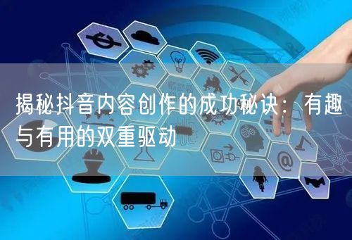 揭秘抖音内容创作的成功秘诀：有趣与有用的双重驱动