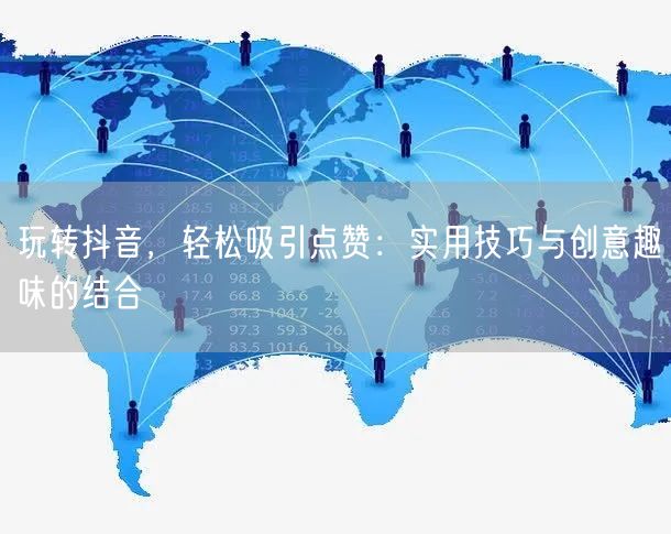 玩转抖音，轻松吸引点赞：实用技巧与创意趣味的结合