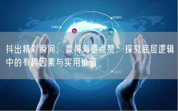 抖出精彩瞬间，赢得海量点赞：探究底层逻辑中的有趣因素与实用价值