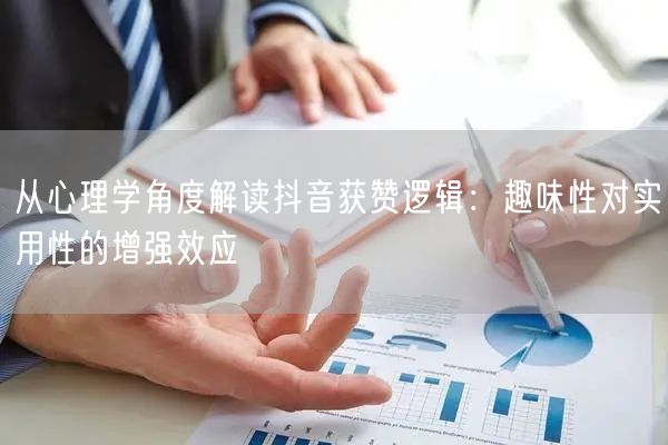 从心理学角度解读抖音获赞逻辑：趣味性对实用性的增强效应