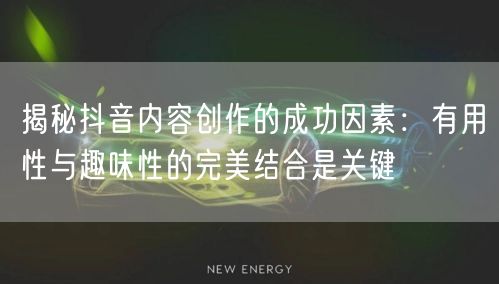 揭秘抖音内容创作的成功因素：有用性与趣味性的完美结合是关键