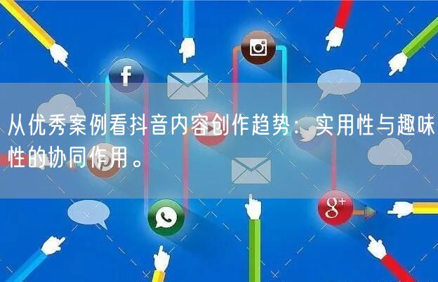从优秀案例看抖音内容创作趋势：实用性与趣味性的协同作用。