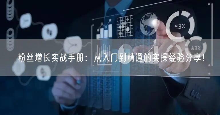 粉丝增长实战手册：从入门到精通的实操经验分享！