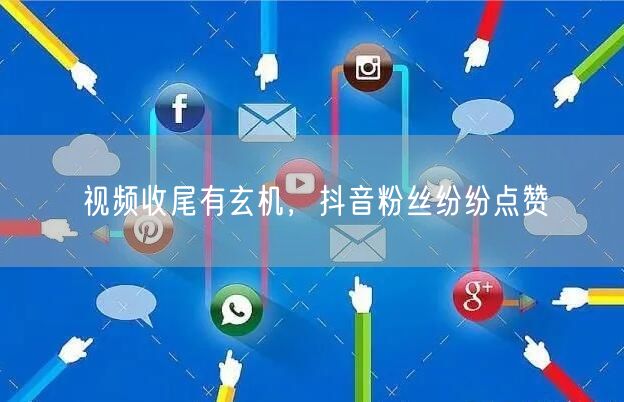 视频收尾有玄机，抖音粉丝纷纷点赞