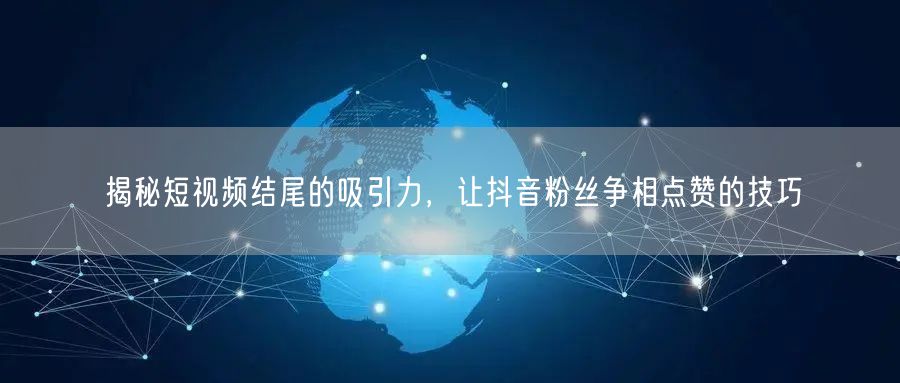 揭秘短视频结尾的吸引力，让抖音粉丝争相点赞的技巧