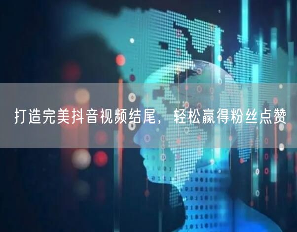 打造完美抖音视频结尾，轻松赢得粉丝点赞