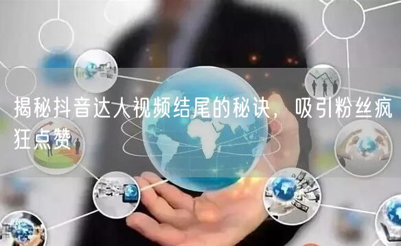 揭秘抖音达人视频结尾的秘诀，吸引粉丝疯狂点赞