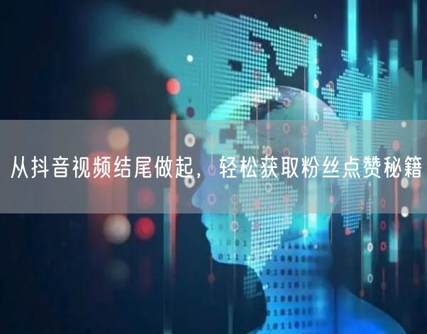 从抖音视频结尾做起，轻松获取粉丝点赞秘籍