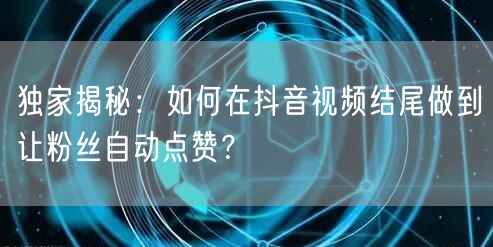 独家揭秘：如何在抖音视频结尾做到让粉丝自动点赞？