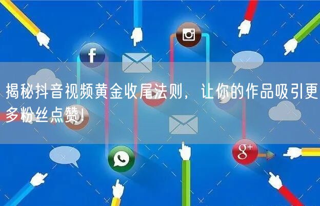 揭秘抖音视频黄金收尾法则，让你的作品吸引更多粉丝点赞！