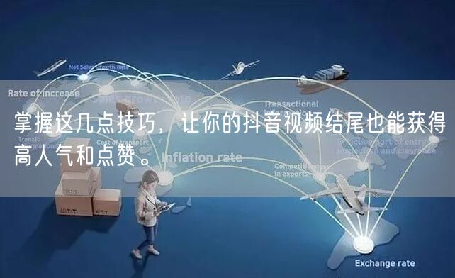 掌握这几点技巧，让你的抖音视频结尾也能获得高人气和点赞。