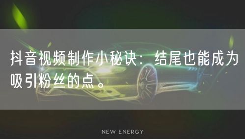 抖音视频制作小秘诀：结尾也能成为吸引粉丝的点。