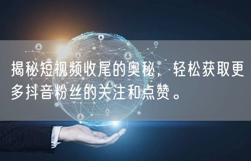揭秘短视频收尾的奥秘，轻松获取更多抖音粉丝的关注和点赞。