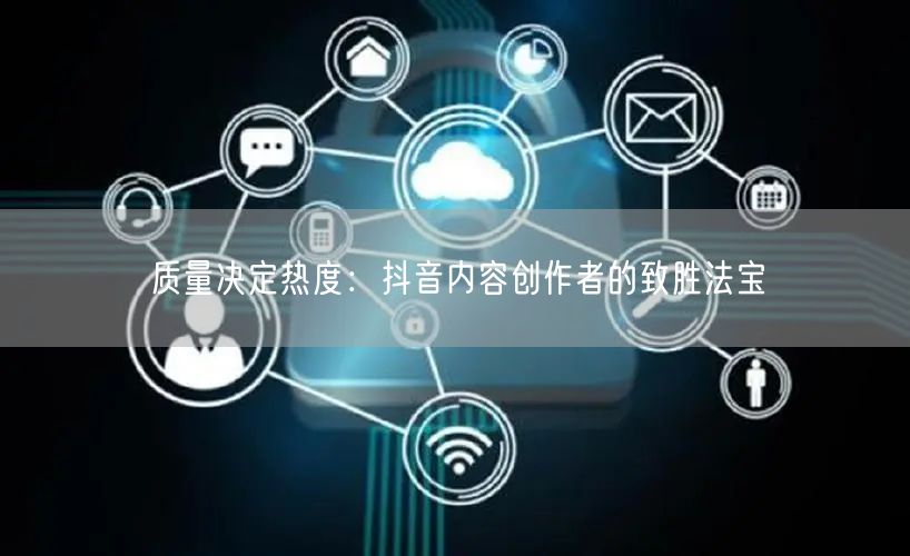 质量决定热度：抖音内容创作者的致胜法宝